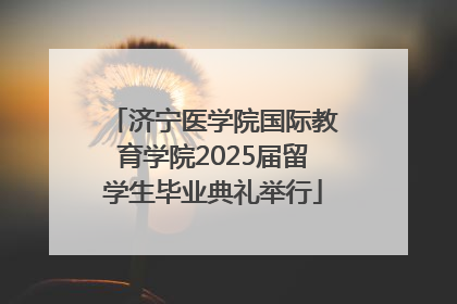 济宁医学院国际教育学院2025届留学生毕业典礼举行
