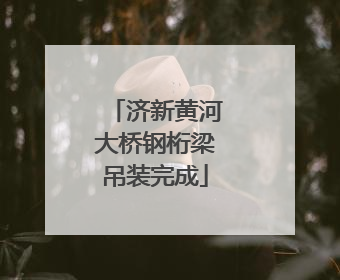 济新黄河大桥钢桁梁吊装完成