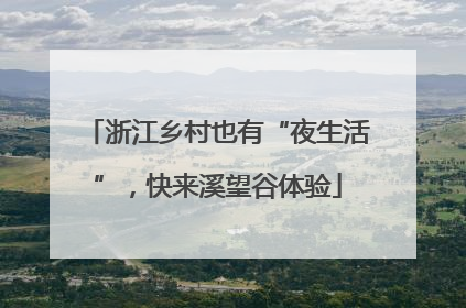 浙江乡村也有“夜生活”，快来溪望谷体验