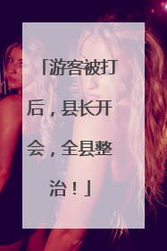 游客被打后，县长开会，全县整治！