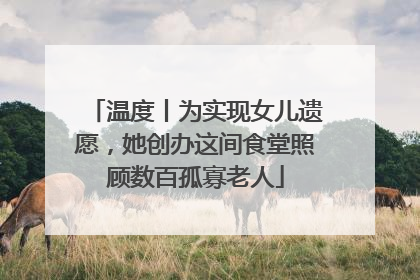 温度丨为实现女儿遗愿，她创办这间食堂照顾数百孤寡老人