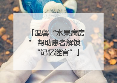 温馨“水果病房” 帮助患者解锁“记忆迷宫”
