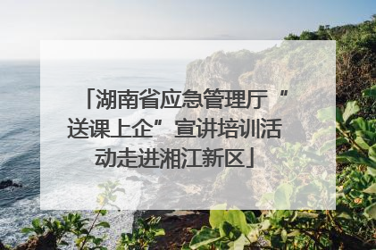 湖南省应急管理厅“送课上企”宣讲培训活动走进湘江新区