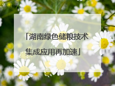 湖南绿色储粮技术集成应用再加速