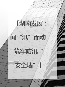 湖南发展：闻“汛”而动 筑牢防汛“安全墙”