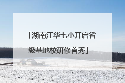 湖南江华七小开启省级基地校研修首秀