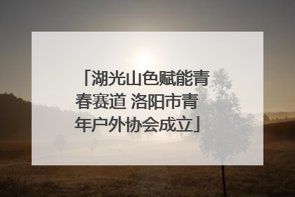 湖光山色赋能青春赛道 洛阳市青年户外协会成立