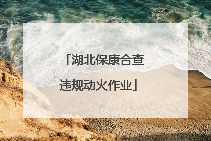 湖北保康合查违规动火作业