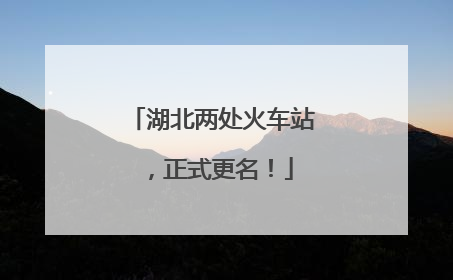 湖北两处火车站，正式更名！