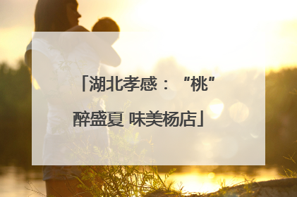 湖北孝感：“桃”醉盛夏 味美杨店