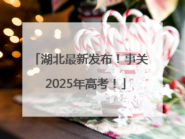 湖北最新发布！事关2025年高考！