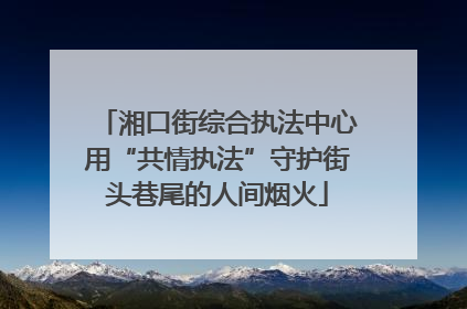 湘口街综合执法中心用“共情执法”守护街头巷尾的人间烟火