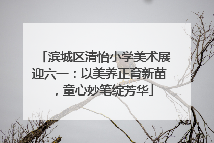 滨城区清怡小学美术展迎六一：以美养正育新苗，童心妙笔绽芳华