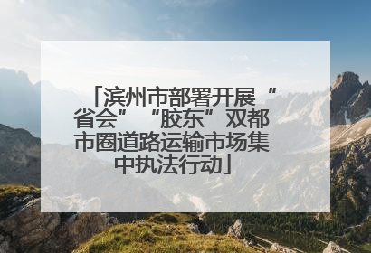 滨州市部署开展“省会”“胶东”双都市圈道路运输市场集中执法行动