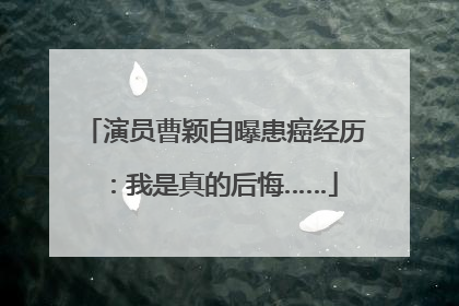 演员曹颖自曝患癌经历：我是真的后悔……