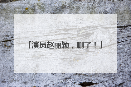 演员赵丽颖，删了！