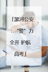 漯河公安：“警”力全开 护航高考