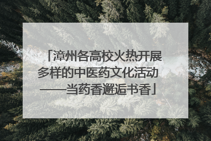 漳州各高校火热开展多样的中医药文化活动——当药香邂逅书香