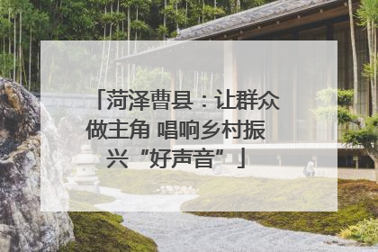菏泽曹县：让群众做主角 唱响乡村振兴“好声音”