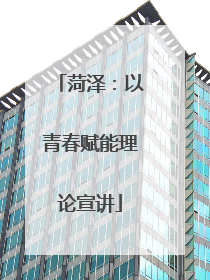 菏泽：以青春赋能理论宣讲