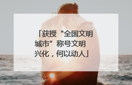 获授“全国文明城市”称号文明 兴化，何以动人