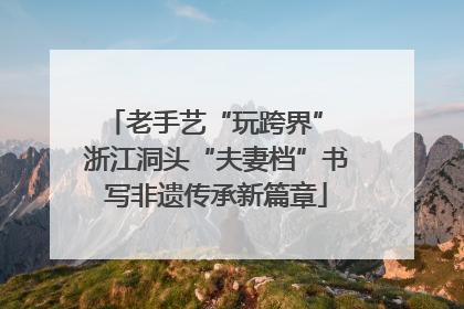 老手艺“玩跨界” 浙江洞头“夫妻档”书写非遗传承新篇章