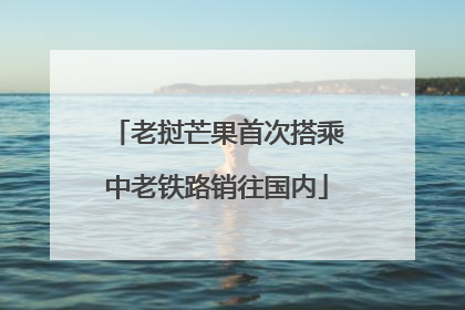 老挝芒果首次搭乘中老铁路销往国内