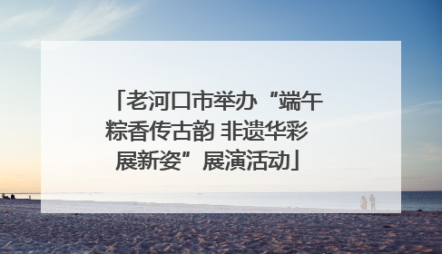 老河口市举办“端午粽香传古韵 非遗华彩展新姿”展演活动
