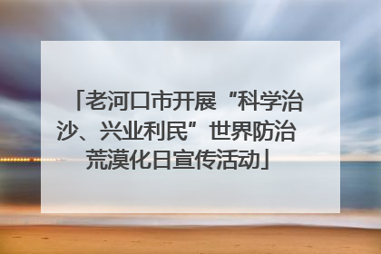 老河口市开展“科学治沙、兴业利民”世界防治荒漠化日宣传活动