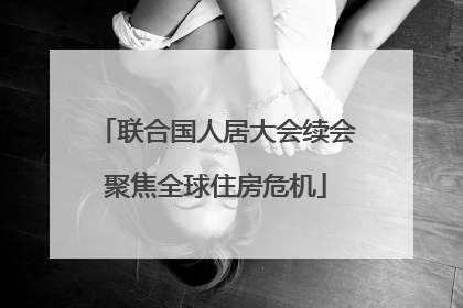 联合国人居大会续会聚焦全球住房危机