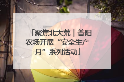 聚焦北大荒｜普阳农场开展“安全生产月”系列活动