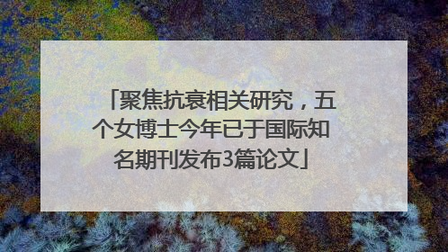 聚焦抗衰相关研究，五个女博士今年已于国际知名期刊发布3篇论文