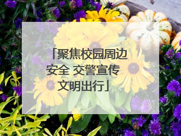 聚焦校园周边安全 交警宣传文明出行