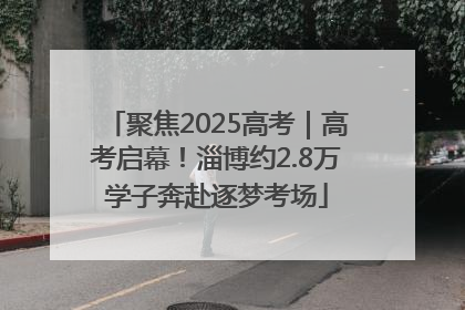 聚焦2025高考｜高考启幕！淄博约2.8万学子奔赴逐梦考场