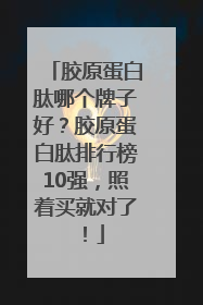 胶原蛋白肽哪个牌子好？胶原蛋白肽排行榜10强，照着买就对了！