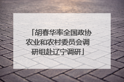 胡春华率全国政协农业和农村委员会调研组赴辽宁调研