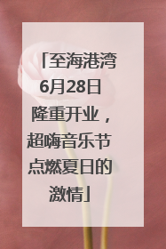 至海港湾6月28日隆重开业，超嗨音乐节点燃夏日的激情