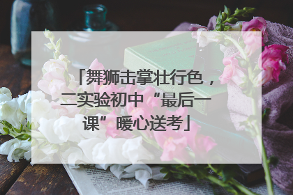 舞狮击掌壮行色，二实验初中“最后一课”暖心送考