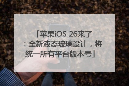 苹果iOS 26来了：全新液态玻璃设计，将统一所有平台版本号