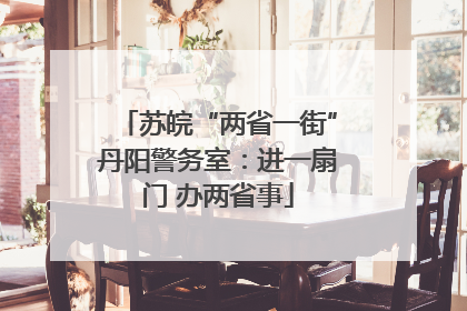 苏皖“两省一街”丹阳警务室：进一扇门 办两省事