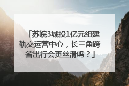 苏皖3城投1亿元组建轨交运营中心，长三角跨省出行会更丝滑吗？