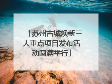 苏州古城焕新三大重点项目发布活动圆满举行