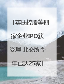 英氏控股等四家企业IPO获受理 北交所今年已达25家
