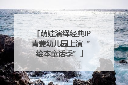 萌娃演绎经典IP 青菱幼儿园上演“绘本童话季”