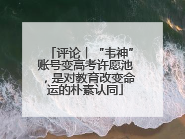 评论丨“韦神”账号变高考许愿池，是对教育改变命运的朴素认同