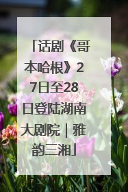 话剧《哥本哈根》27日至28日登陆湖南大剧院｜雅韵三湘