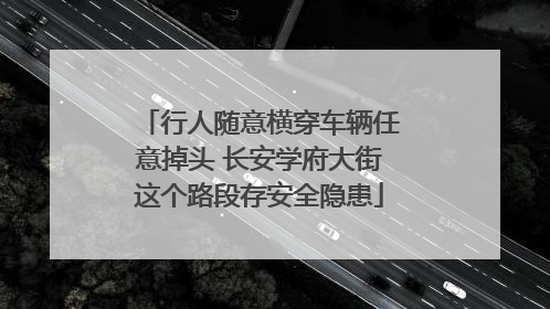 行人随意横穿车辆任意掉头 长安学府大街这个路段存安全隐患