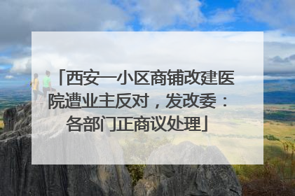 西安一小区商铺改建医院遭业主反对，发改委：各部门正商议处理
