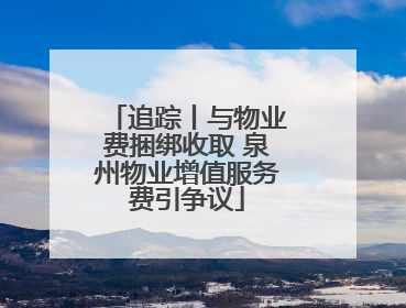 追踪丨与物业费捆绑收取 泉州物业增值服务费引争议