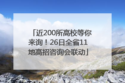 近200所高校等你来询！26日全省11地高招咨询会联动